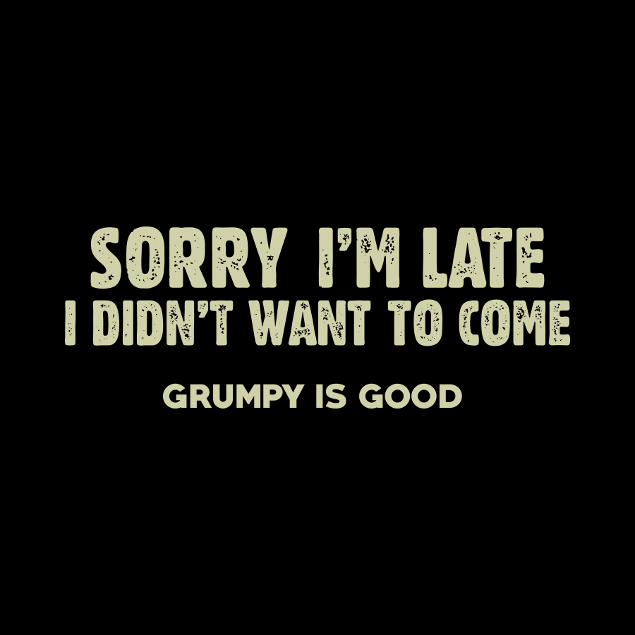 Sorry Im Late - But I Didnt Want to Come T-Shirt - Grumpy is Good M Black Mens Tshirt by Acme | The Bloke Shop