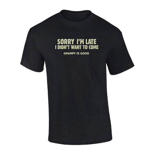 Sorry Im Late - But I Didnt Want to Come T-Shirt - Grumpy is Good Black Mens Tshirt by Acme | The Bloke Shop